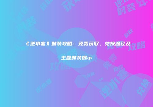 《逆水寒》时装攻略：免费获取、兑换途径及主题时装展示