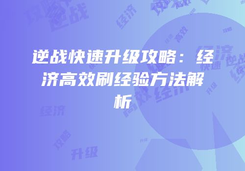 逆战快速升级攻略：经济高效刷经验方法解析