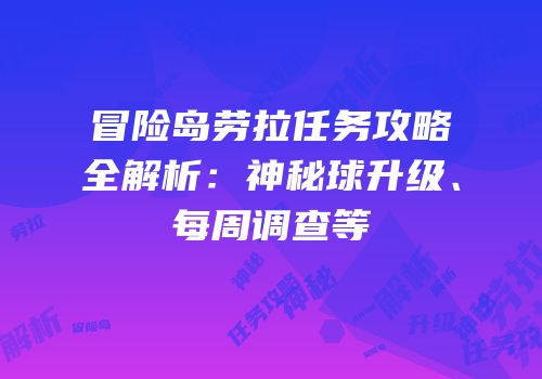 冒险岛劳拉任务攻略全解析：神秘球升级、每周调查等
