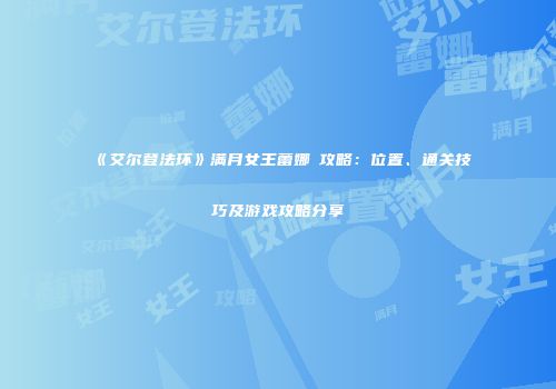 《艾尔登法环》满月女王蕾娜菈攻略：位置、通关技巧及游戏攻略分享