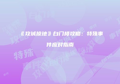 《攻城掠地》白门楼攻略：特殊事件应对指南