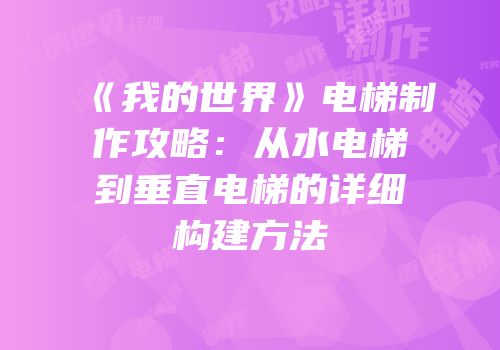 《我的世界》电梯制作攻略：从水电梯到垂直电梯的详细构建方法