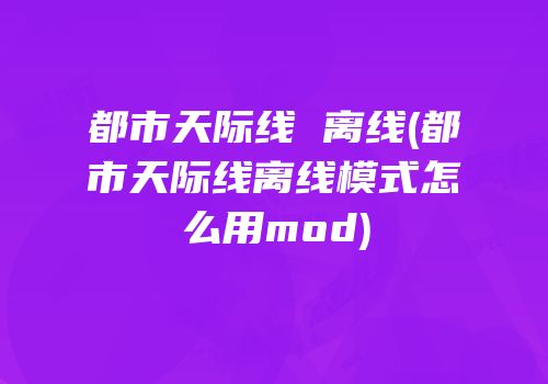 都市天际线 离线(都市天际线离线模式怎么用mod)