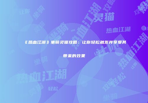 《热血江湖》坐骑灵猫攻略：让你轻松触发并享受其带来的效果