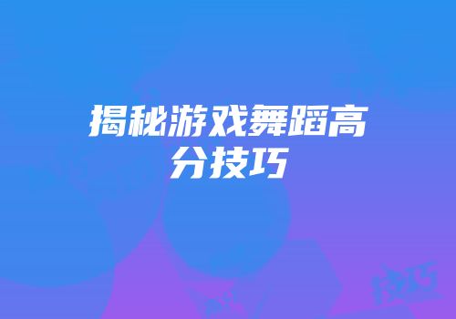 揭秘游戏舞蹈高分技巧