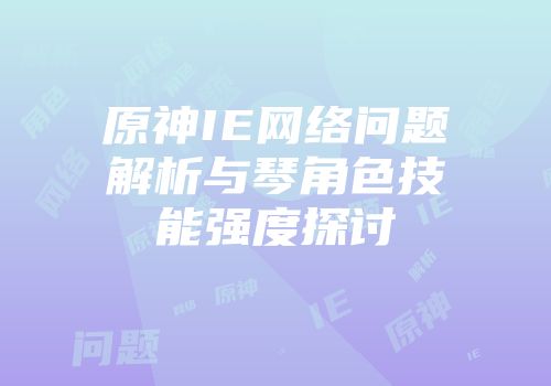 原神IE网络问题解析与琴角色技能强度探讨