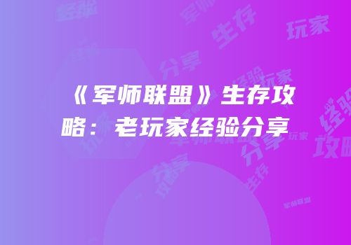 《军师联盟》生存攻略：老玩家经验分享