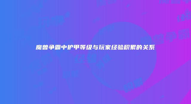 魔兽争霸中护甲等级与玩家经验积累的关系