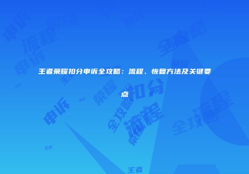 王者荣耀扣分申诉全攻略：流程、恢复方法及关键要点