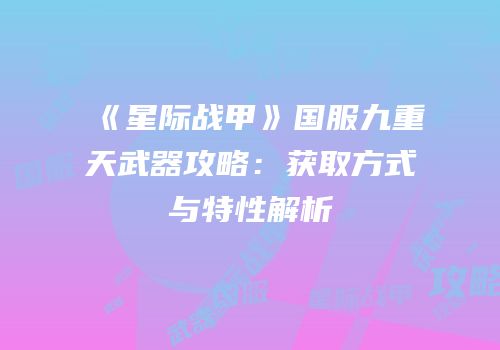 《星际战甲》国服九重天武器攻略：获取方式与特性解析