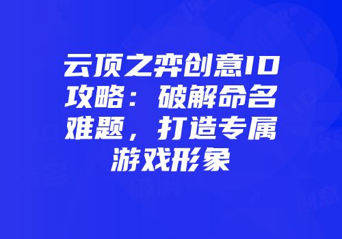 云顶之弈创意ID攻略：破解命名难题，打造专属游戏形象