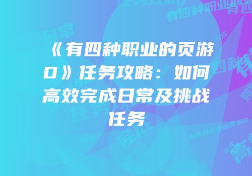 《有四种职业的页游D》任务攻略:如何高效完成日常及挑战任务