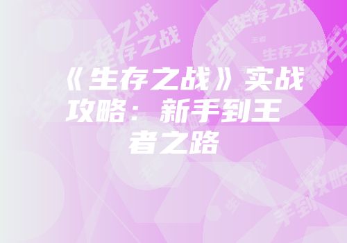 《生存之战》实战攻略：新手到王者之路