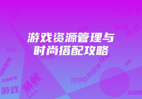 游戏资源管理与时尚搭配攻略