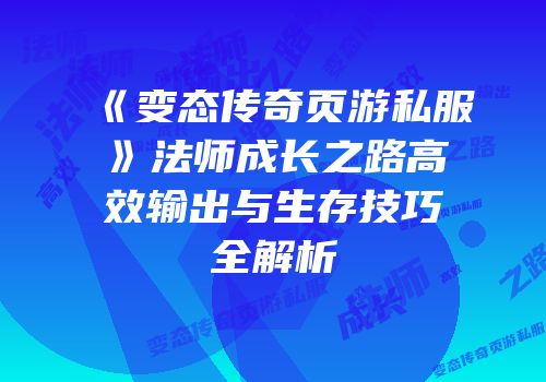 《变态传奇页游私服》法师成长之路高效输出与生存技巧全解析