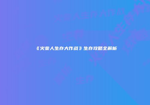 《火柴人生存大作战》生存攻略全解析