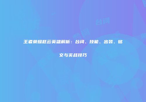 王者荣耀赵云英雄解析：台词、技能、出装、铭文与实战技巧
