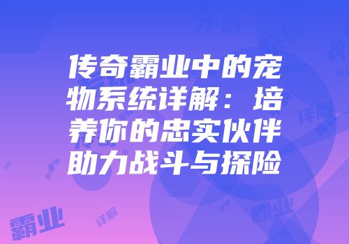 传奇霸业中的宠物系统详解:培养你的忠实伙伴助力战斗与探险