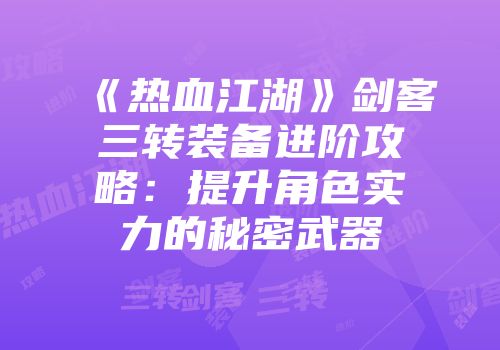 《热血江湖》剑客三转装备进阶攻略：提升角色实力的秘密武器