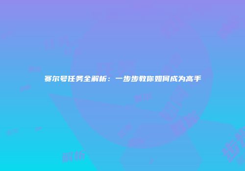 赛尔号任务全解析：一步步教你如何成为高手