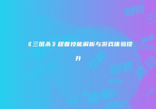 《三国杀》程普技能解析与游戏体验提升