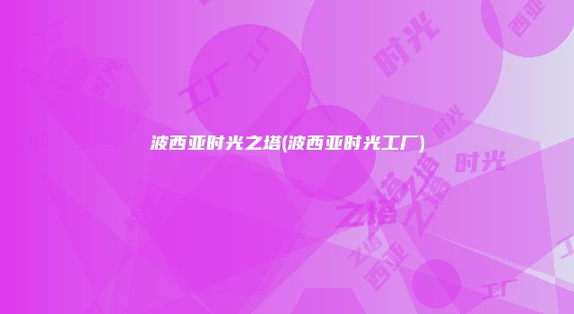 波西亚时光之塔(波西亚时光工厂)
