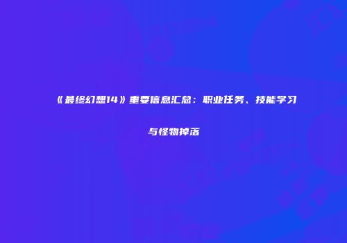 《最终幻想14》重要信息汇总：职业任务、技能学习与怪物掉落