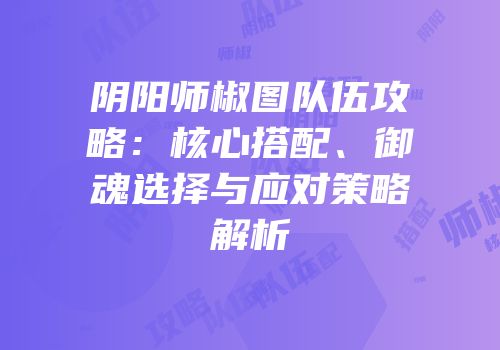 阴阳师椒图队伍攻略：核心搭配、御魂选择与应对策略解析