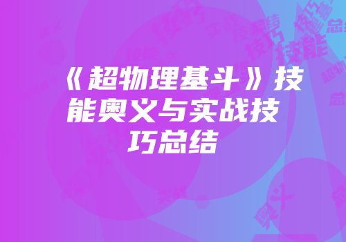 《超物理基斗》技能奥义与实战技巧总结