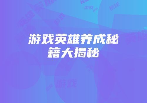 游戏英雄养成秘籍大揭秘