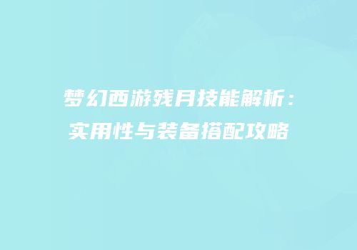 梦幻西游残月技能解析：实用性与装备搭配攻略
