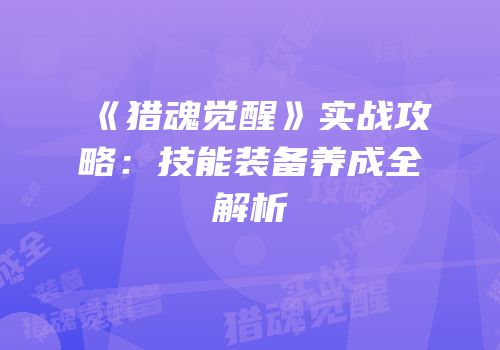 《猎魂觉醒》实战攻略：技能装备养成全解析