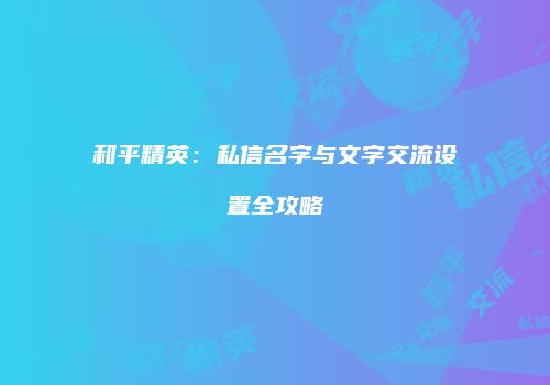 和平精英：私信名字与文字交流设置全攻略