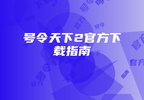 号令天下2官方下载指南