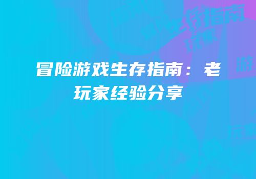 冒险游戏生存指南：老玩家经验分享