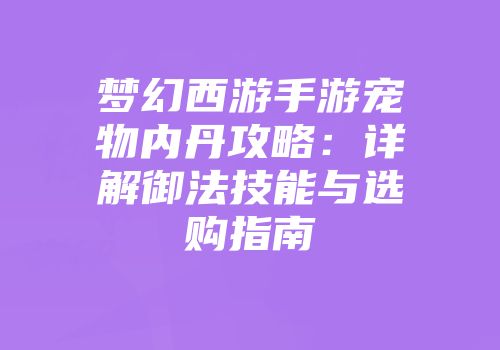 梦幻西游手游宠物内丹攻略：详解御法技能与选购指南