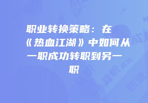 职业转换策略：在《热血江湖》中如何从一职成功转职到另一职