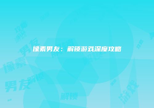像素男友：解锁游戏深度攻略