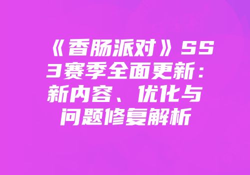 《香肠派对》SS3赛季全面更新：新内容、优化与问题修复解析