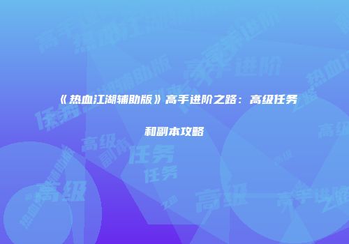 《热血江湖辅助版》高手进阶之路：高级任务和副本攻略