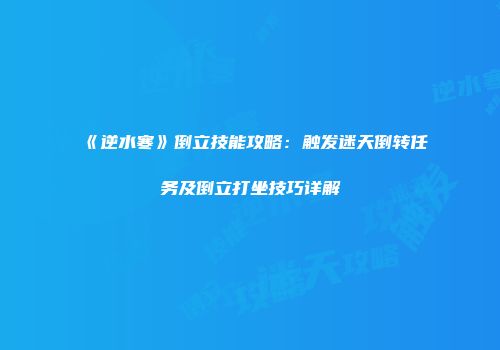 《逆水寒》倒立技能攻略：触发迷天倒转任务及倒立打坐技巧详解