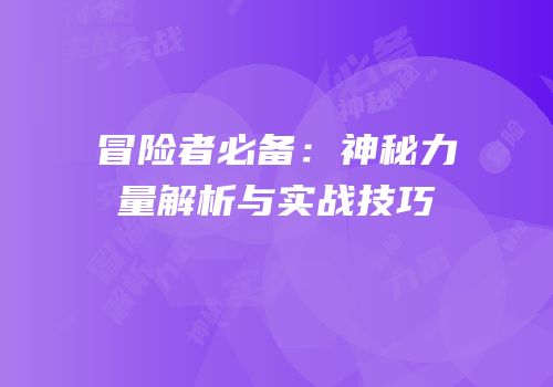 冒险者必备：神秘力量解析与实战技巧