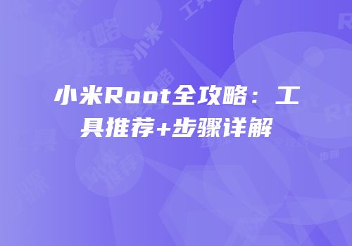 小米Root全攻略:工具推荐+步骤详解
