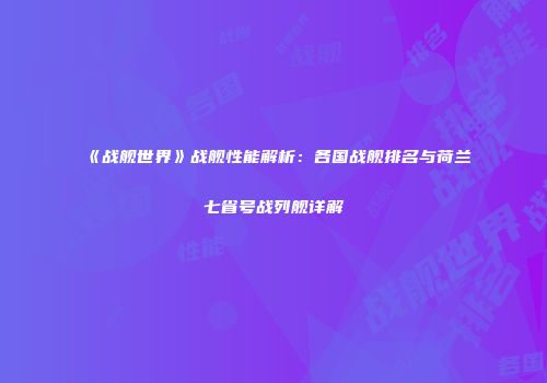 《战舰世界》战舰性能解析：各国战舰排名与荷兰七省号战列舰详解