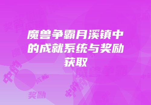 魔兽争霸月溪镇中的成就系统与奖励获取