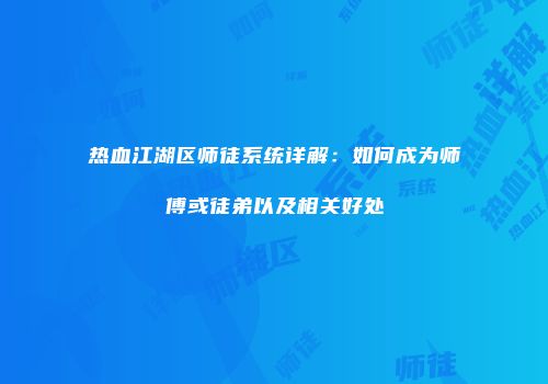 热血江湖区师徒系统详解:如何成为师傅或徒弟以及相关好处