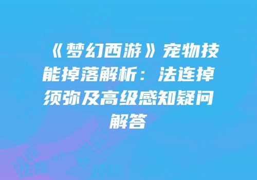《梦幻西游》宠物技能掉落解析：法连掉须弥及高级感知疑问解答