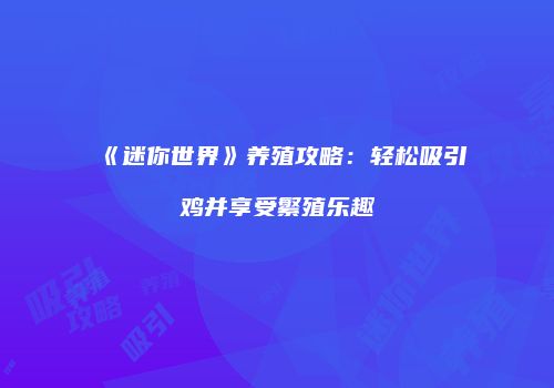 《迷你世界》养殖攻略：轻松吸引鸡并享受繁殖乐趣