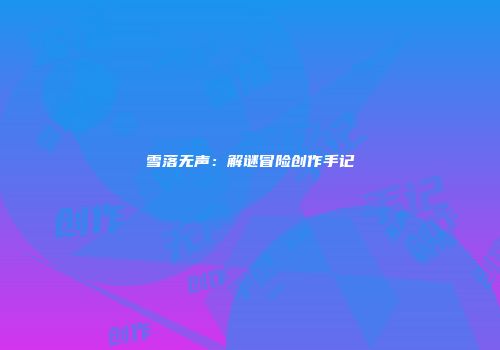 雪落无声：解谜冒险创作手记
