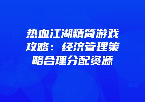 热血江湖精简游戏攻略：经济管理策略合理分配资源